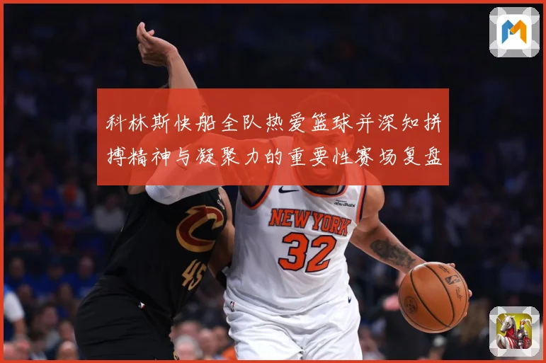 科林斯快船全队热爱篮球并深知拼搏精神与凝聚力的重要性赛场复盘