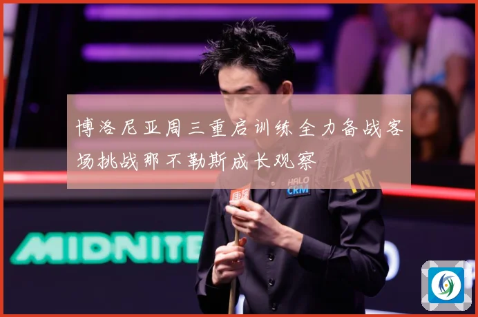 博洛尼亚周三重启训练全力备战客场挑战那不勒斯成长观察