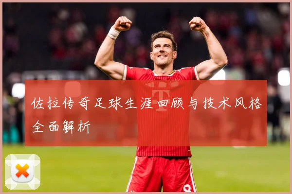 佐拉传奇足球生涯回顾与技术风格全面解析