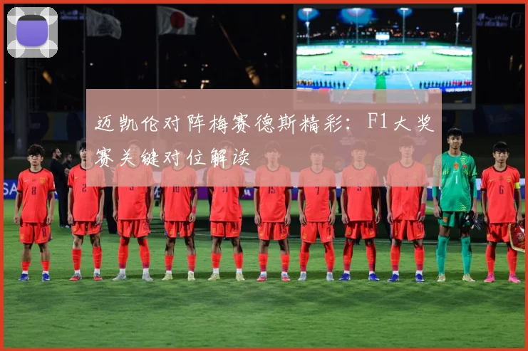 迈凯伦对阵梅赛德斯精彩：F1大奖赛关键对位解读