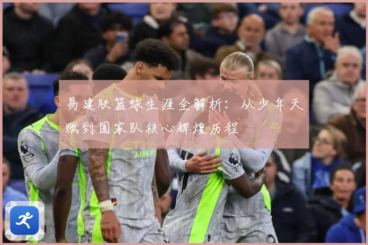 易建联篮球生涯全解析：从少年天赋到国家队核心辉煌历程