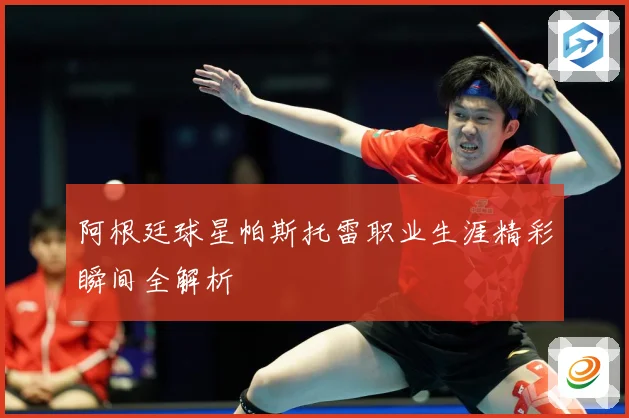 阿根廷球星帕斯托雷职业生涯精彩瞬间全解析