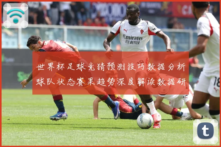 世界杯足球竞猜预测技巧数据分析球队状态赛果趋势深度解读数据研判