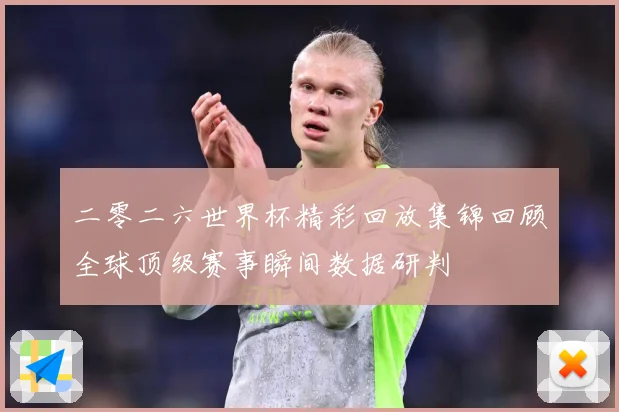 二零二六世界杯精彩回放集锦回顾全球顶级赛事瞬间数据研判
