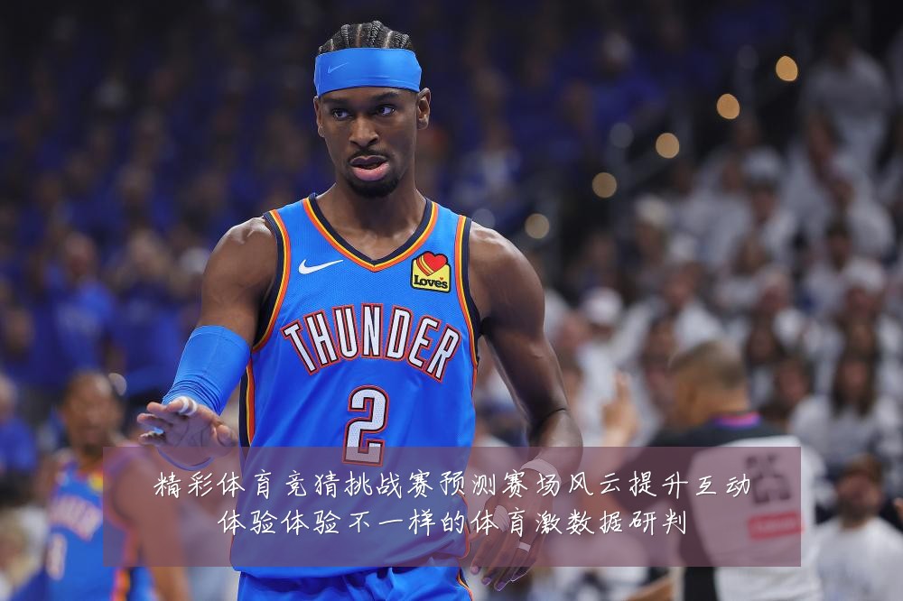 精彩体育竞猜挑战赛预测赛场风云提升互动体验体验不一样的体育激数据研判