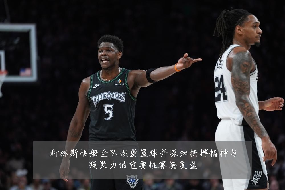 科林斯快船全队热爱篮球并深知拼搏精神与凝聚力的重要性赛场复盘