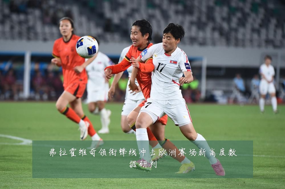 弗拉霍维奇领衔锋线冲击欧洲赛场新高度数据研判