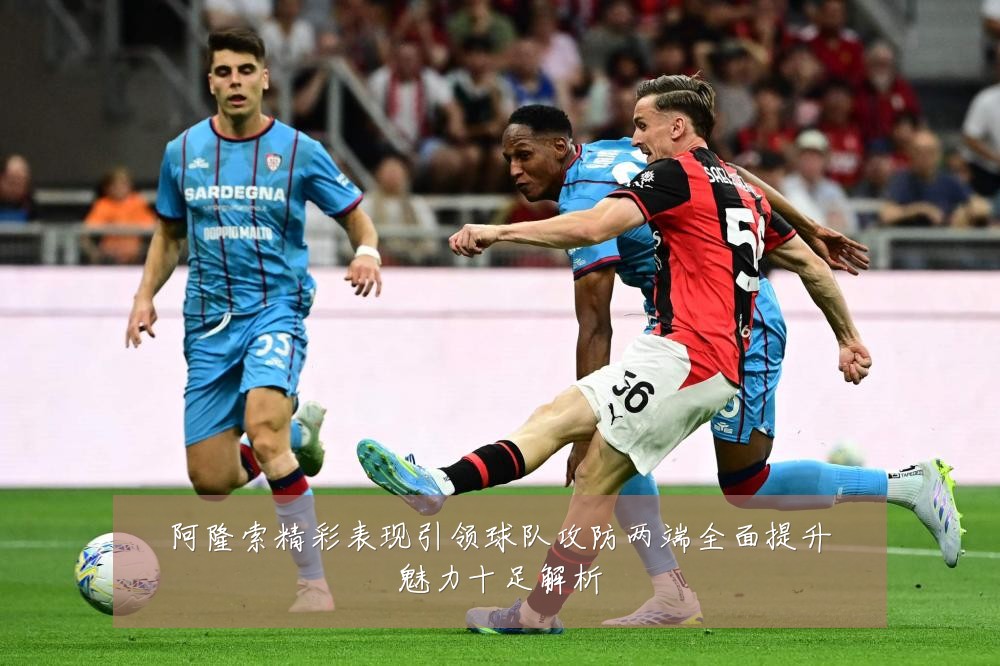阿隆索精彩表现引领球队攻防两端全面提升魅力十足解析