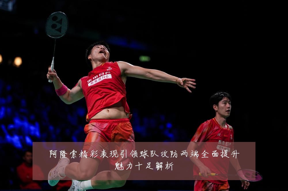 阿隆索精彩表现引领球队攻防两端全面提升魅力十足解析