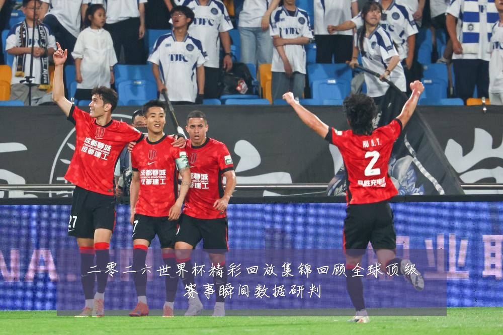 二零二六世界杯精彩回放集锦回顾全球顶级赛事瞬间数据研判