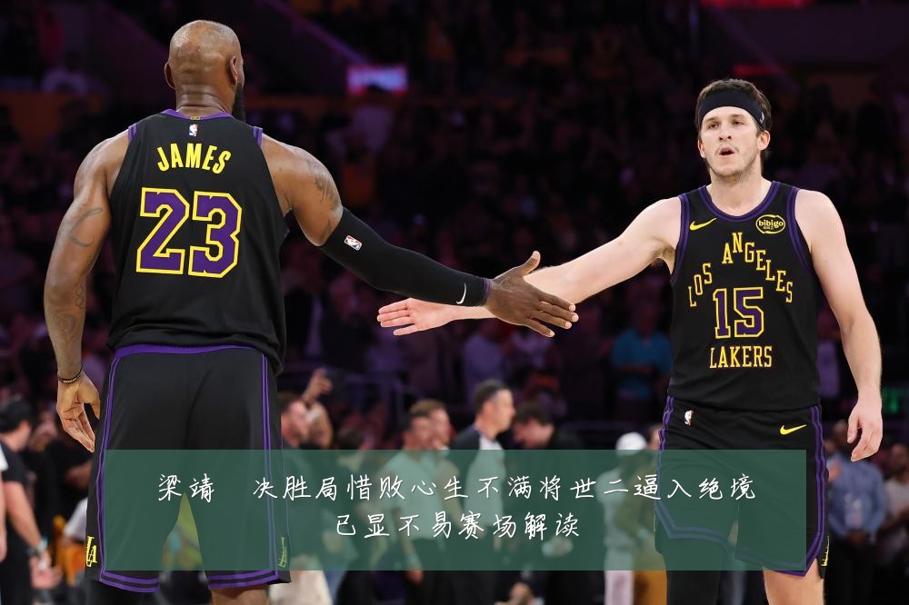 梁靖崑决胜局惜败心生不满将世二逼入绝境已显不易赛场解读
